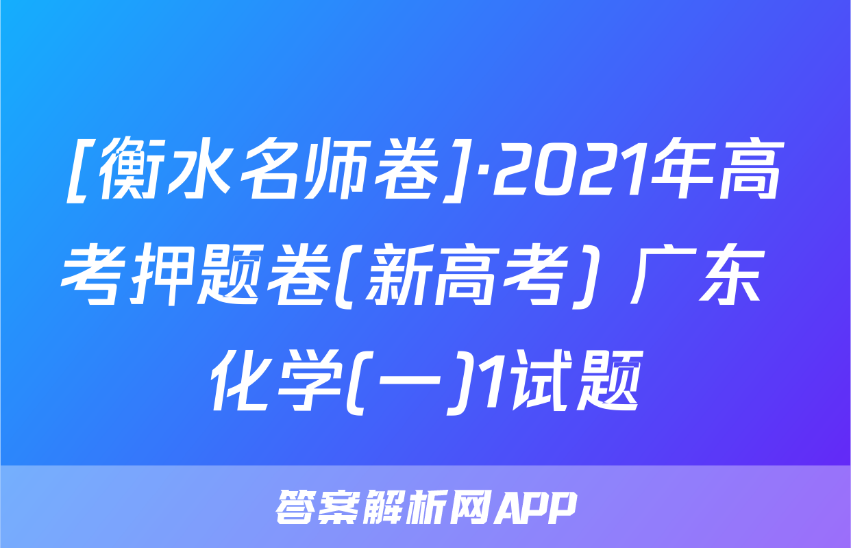 [衡水名师卷]·2021年高考押题卷(新高考) 广东 化学(一)1试题