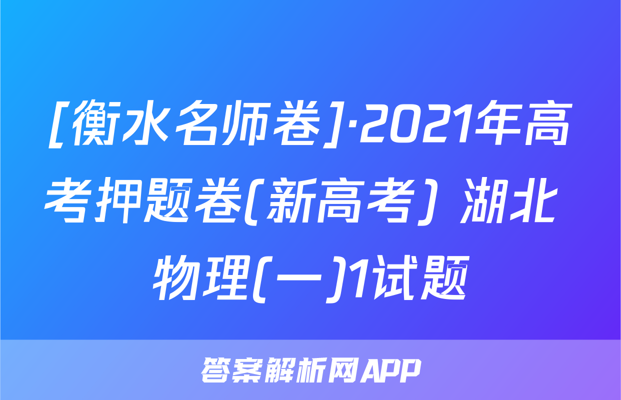 [衡水名师卷]·2021年高考押题卷(新高考) 湖北 物理(一)1试题