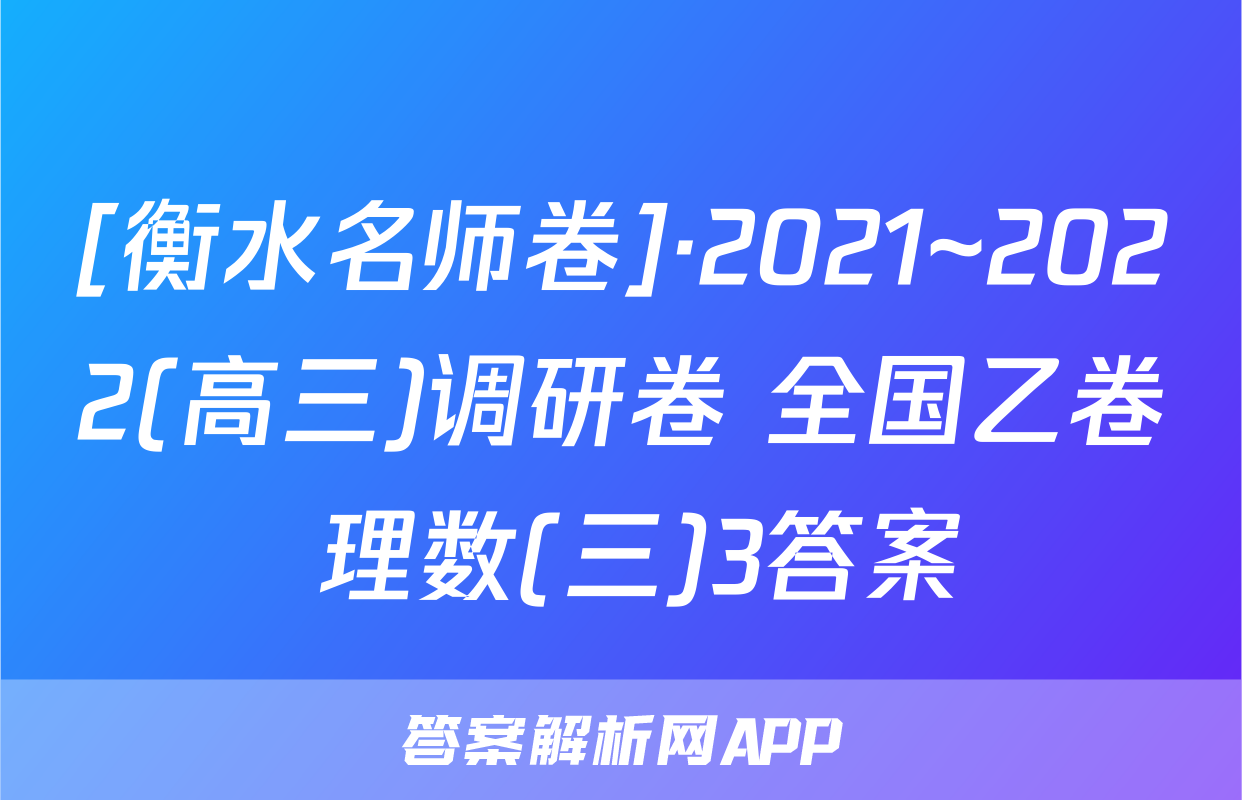 [衡水名师卷]·2021~2022(高三)调研卷 全国乙卷 理数(三)3答案