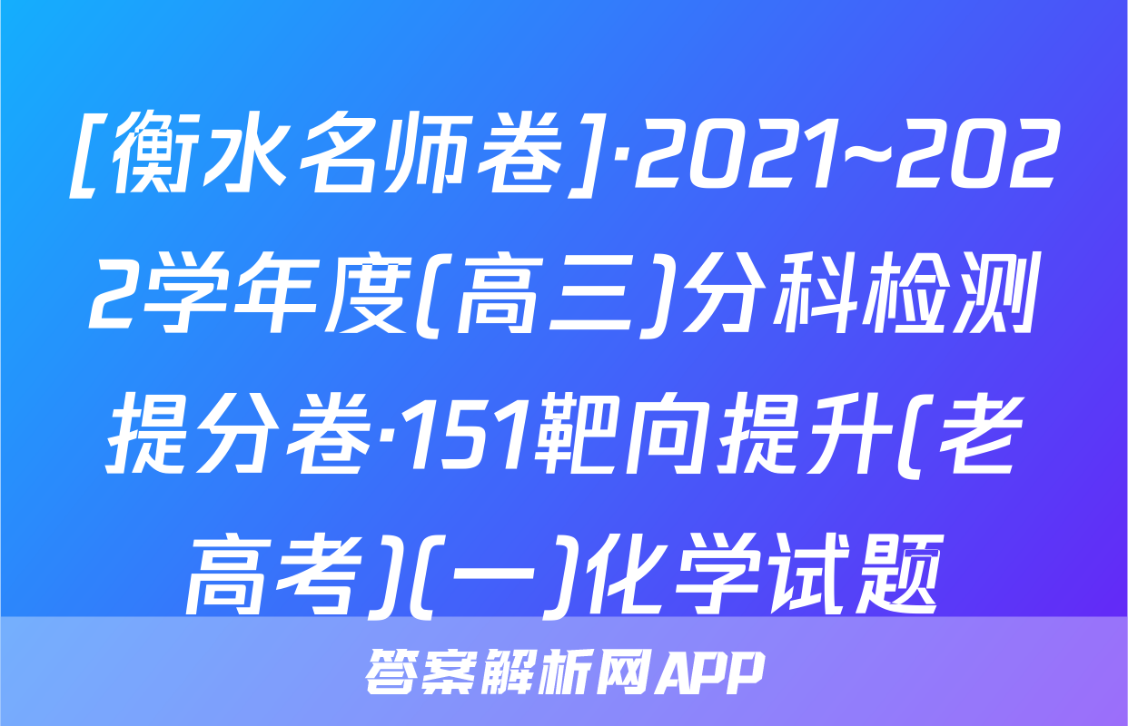 [衡水名师卷]·2021~2022学年度(高三)分科检测提分卷·151靶向提升(老高考)(一)化学试题