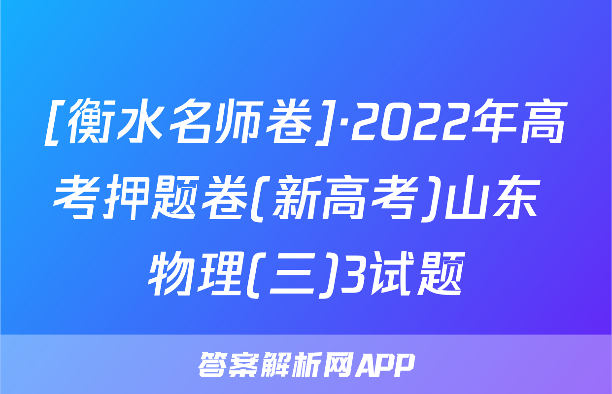 [衡水名师卷]·2022年高考押题卷(新高考)山东 物理(三)3试题