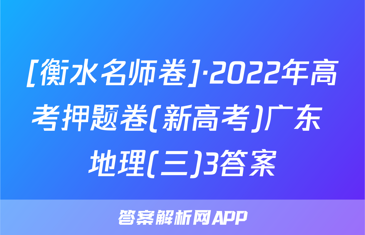 [衡水名师卷]·2022年高考押题卷(新高考)广东 地理(三)3答案