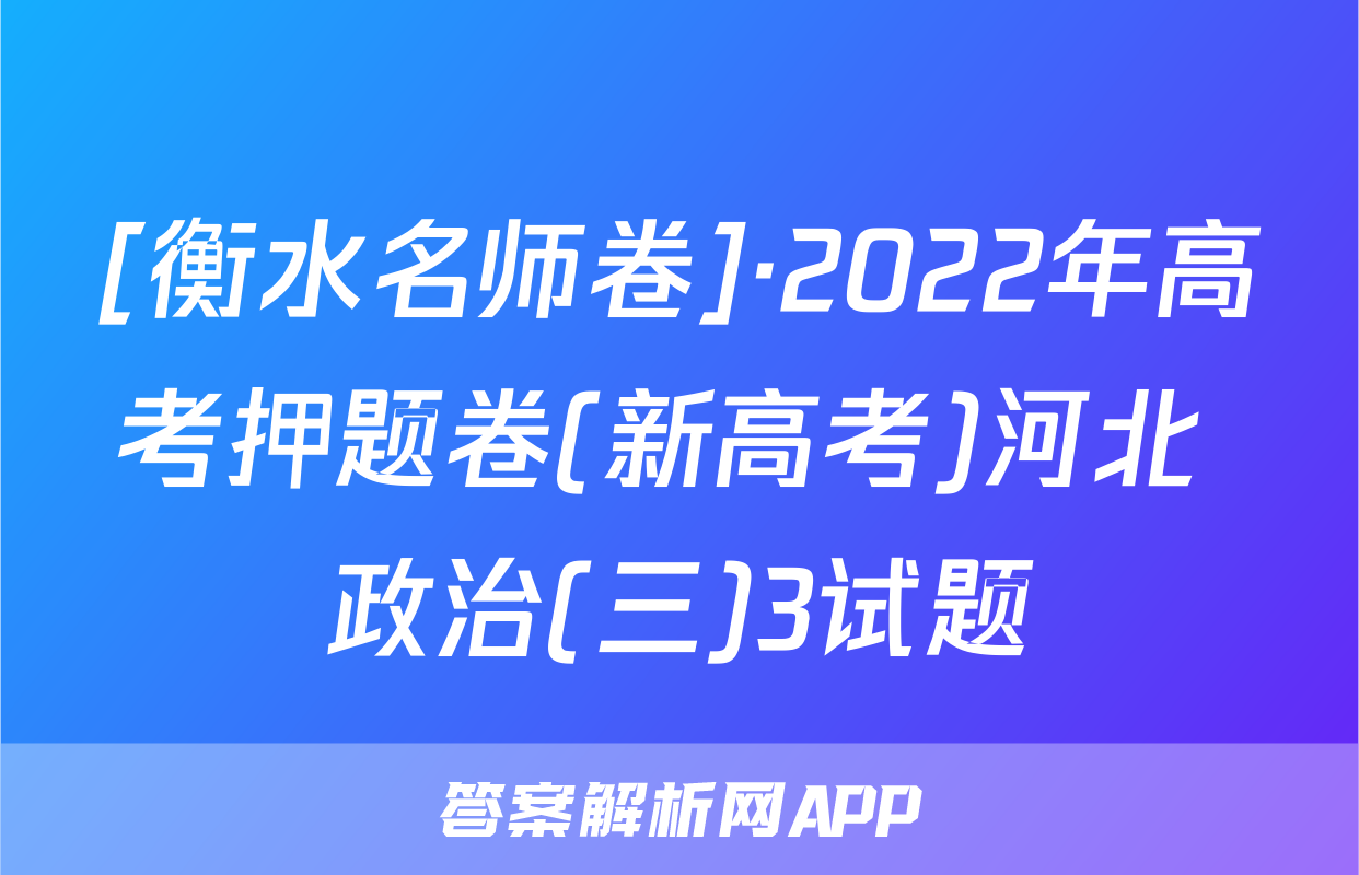 [衡水名师卷]·2022年高考押题卷(新高考)河北 政治(三)3试题