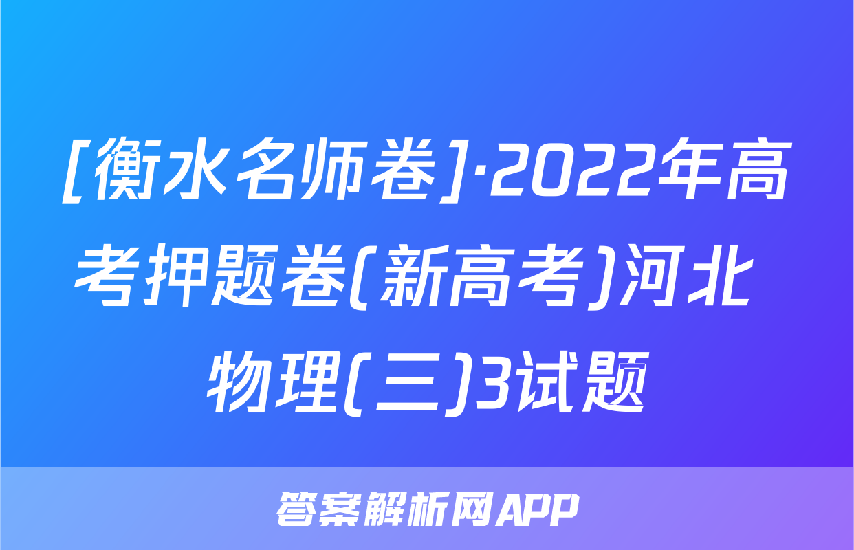 [衡水名师卷]·2022年高考押题卷(新高考)河北 物理(三)3试题