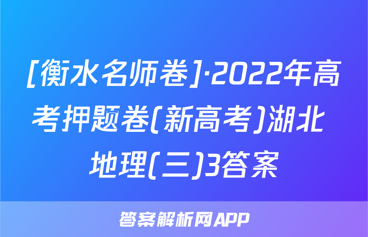 [衡水名师卷]·2022年高考押题卷(新高考)湖北 地理(三)3答案