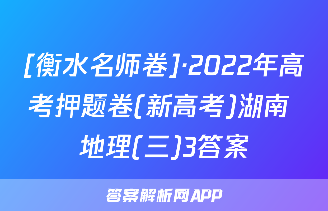 [衡水名师卷]·2022年高考押题卷(新高考)湖南 地理(三)3答案