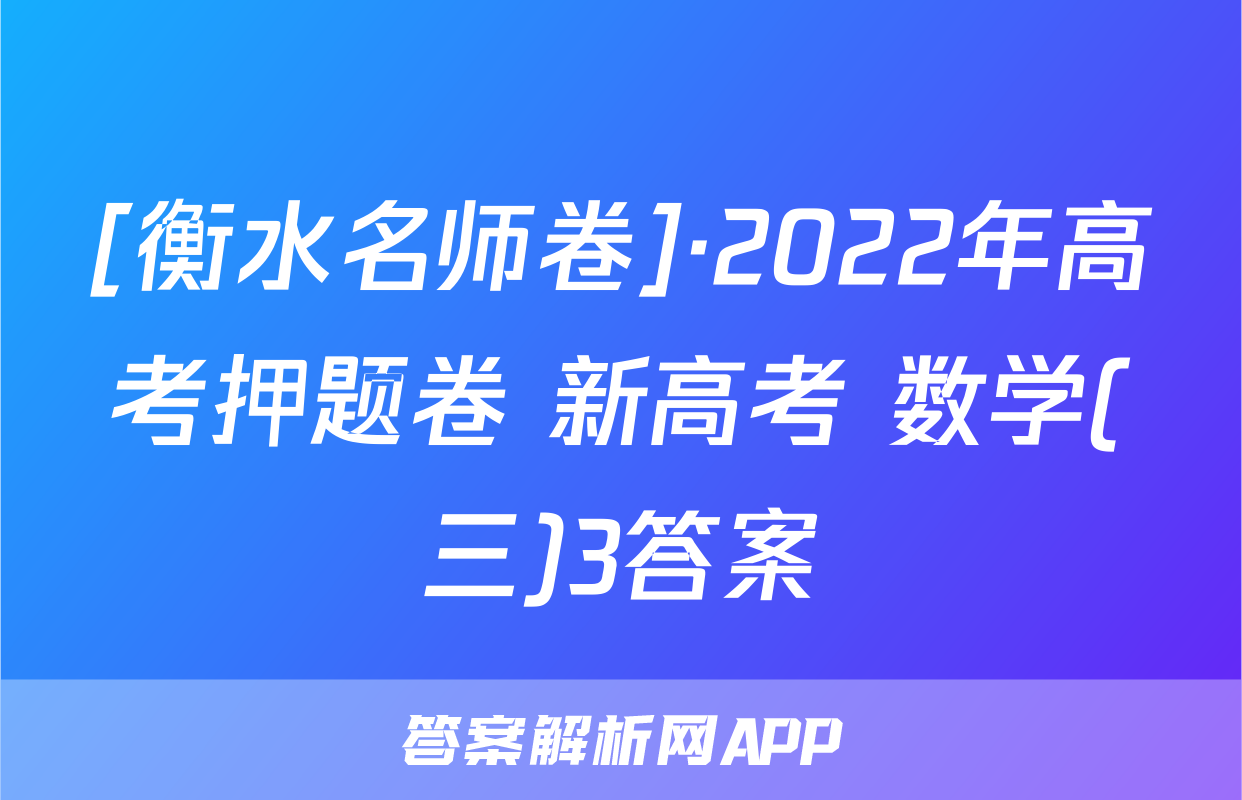 [衡水名师卷]·2022年高考押题卷 新高考 数学(三)3答案