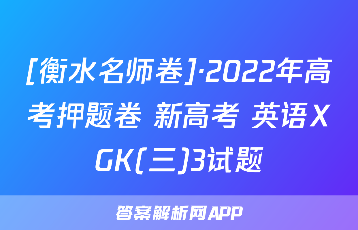 [衡水名师卷]·2022年高考押题卷 新高考 英语XGK(三)3试题