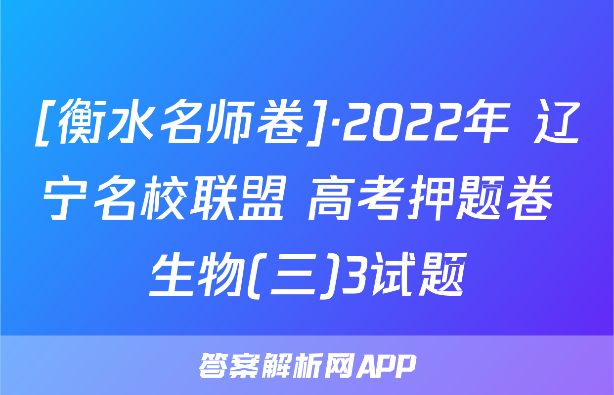 [衡水名师卷]·2022年 辽宁名校联盟 高考押题卷 生物(三)3试题