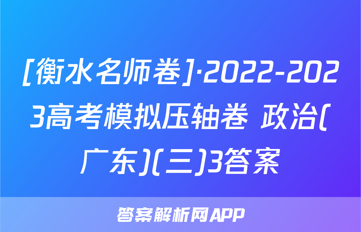[衡水名师卷]·2022-2023高考模拟压轴卷 政治(广东)(三)3答案