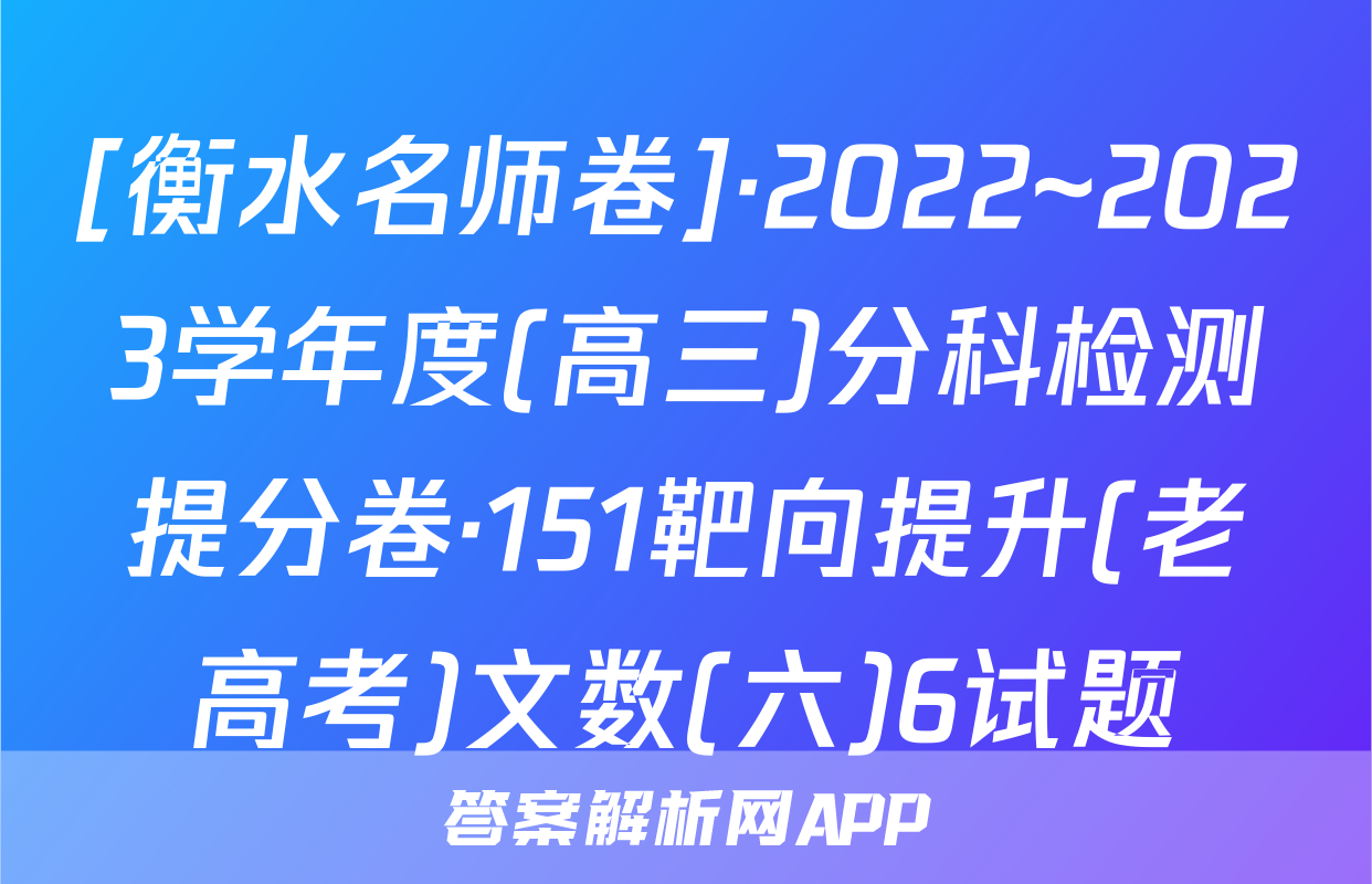 [衡水名师卷]·2022~2023学年度(高三)分科检测提分卷·151靶向提升(老高考)文数(六)6试题