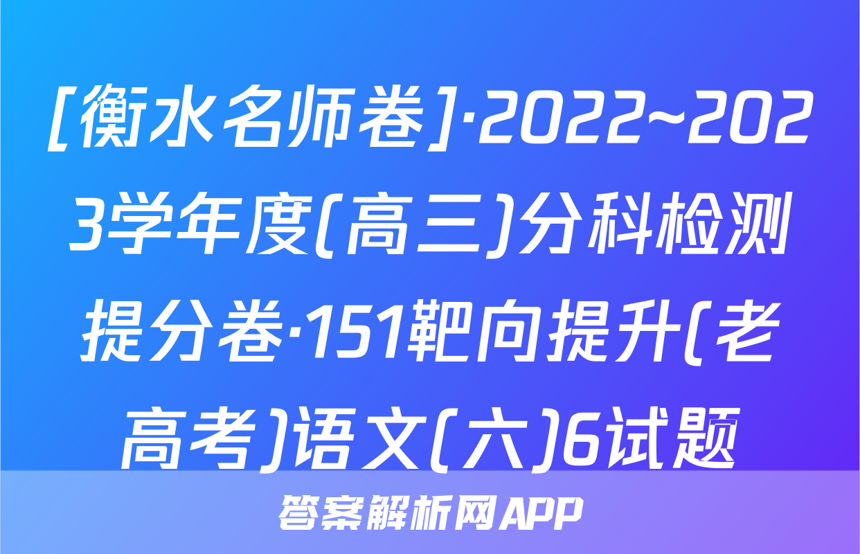 [衡水名师卷]·2022~2023学年度(高三)分科检测提分卷·151靶向提升(老高考)语文(六)6试题