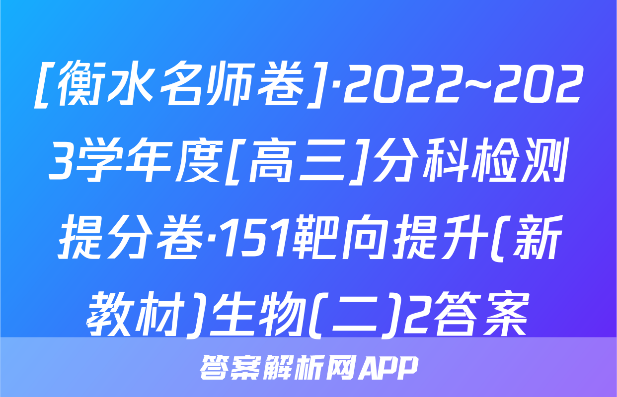 [衡水名师卷]·2022~2023学年度[高三]分科检测提分卷·151靶向提升(新教材)生物(二)2答案