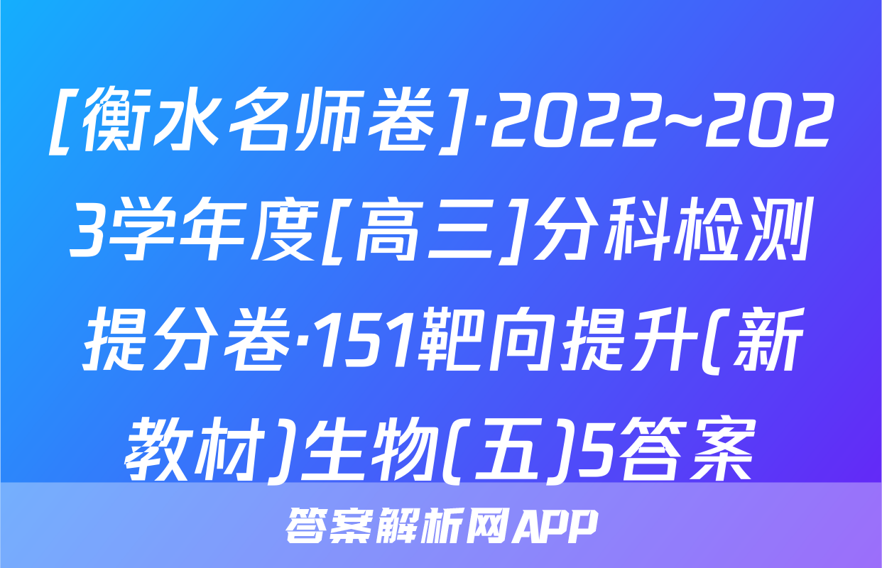 [衡水名师卷]·2022~2023学年度[高三]分科检测提分卷·151靶向提升(新教材)生物(五)5答案