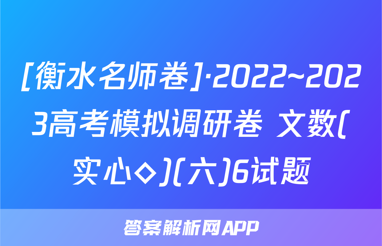 [衡水名师卷]·2022~2023高考模拟调研卷 文数(实心◇)(六)6试题