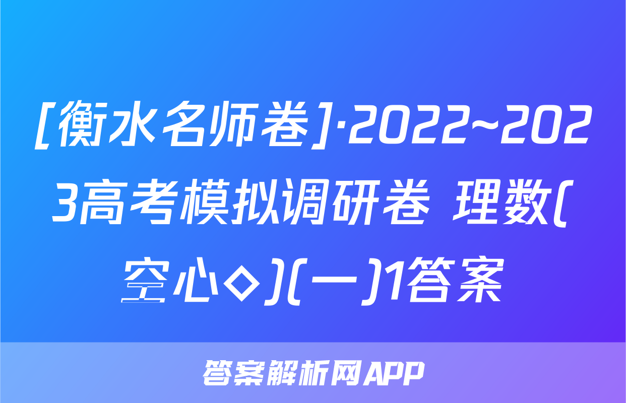 [衡水名师卷]·2022~2023高考模拟调研卷 理数(空心◇)(一)1答案