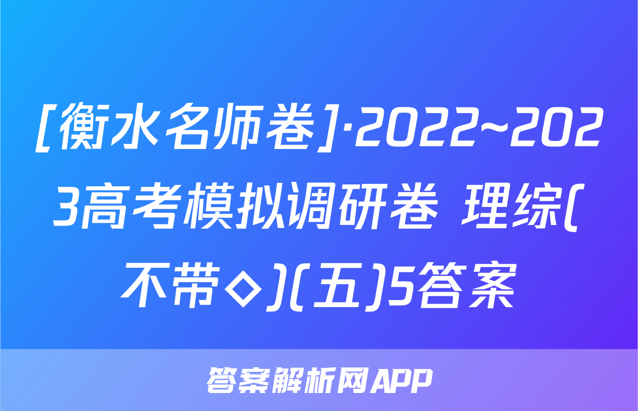 [衡水名师卷]·2022~2023高考模拟调研卷 理综(不带◇)(五)5答案