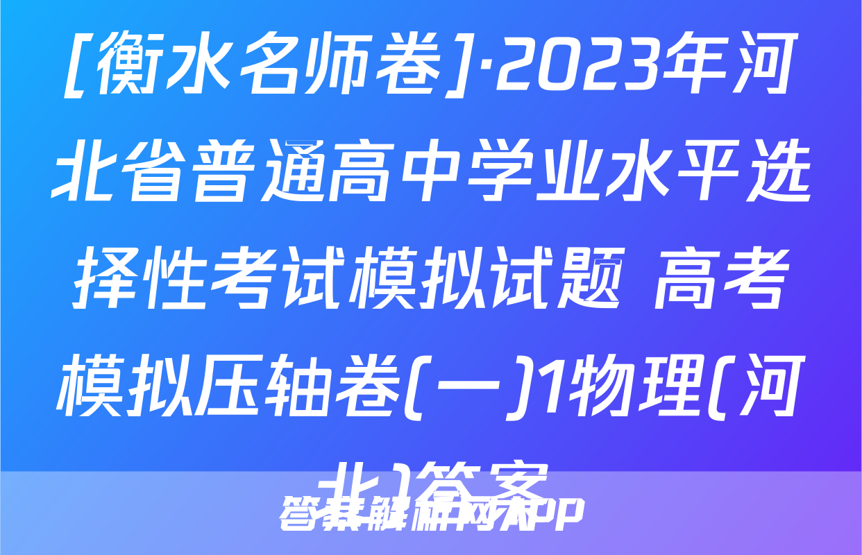 [衡水名师卷]·2023年河北省普通高中学业水平选择性考试模拟试题 高考模拟压轴卷(一)1物理(河北)答案