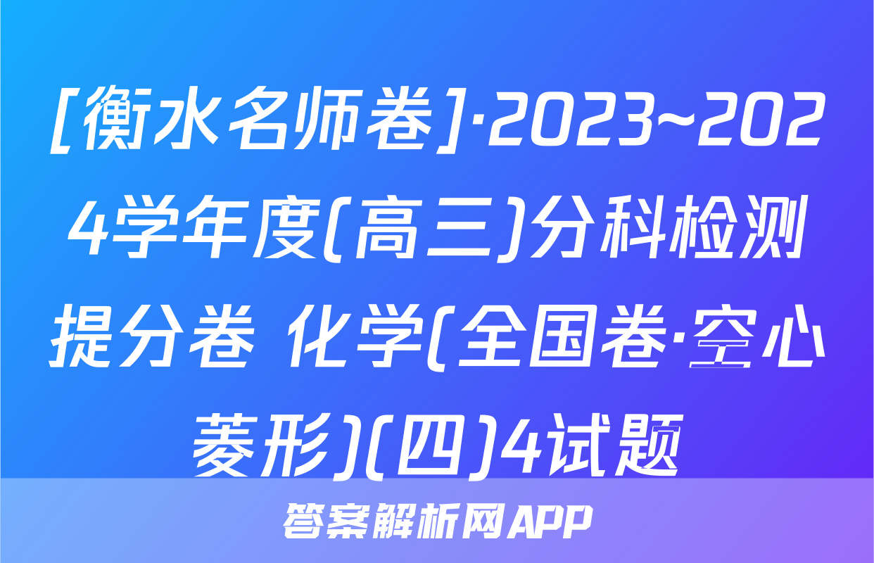 [衡水名师卷]·2023~2024学年度(高三)分科检测提分卷 化学(全国卷·空心菱形)(四)4试题