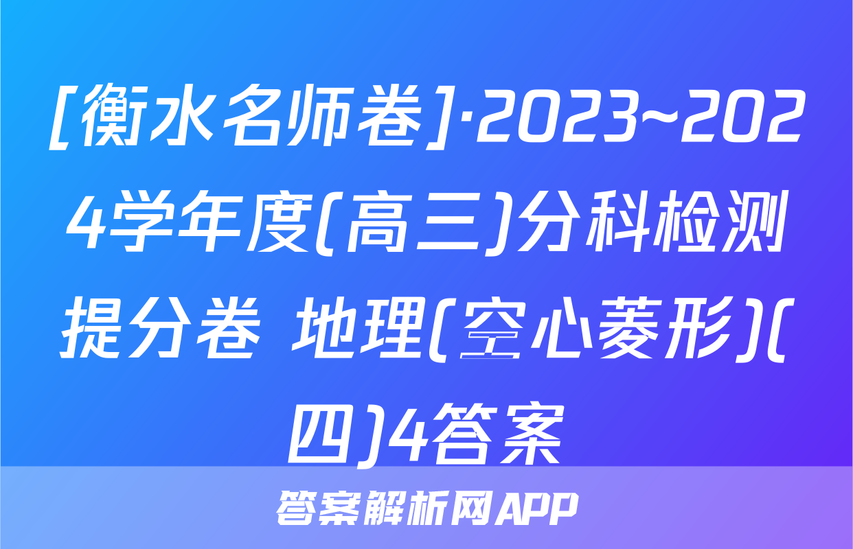 [衡水名师卷]·2023~2024学年度(高三)分科检测提分卷 地理(空心菱形)(四)4答案