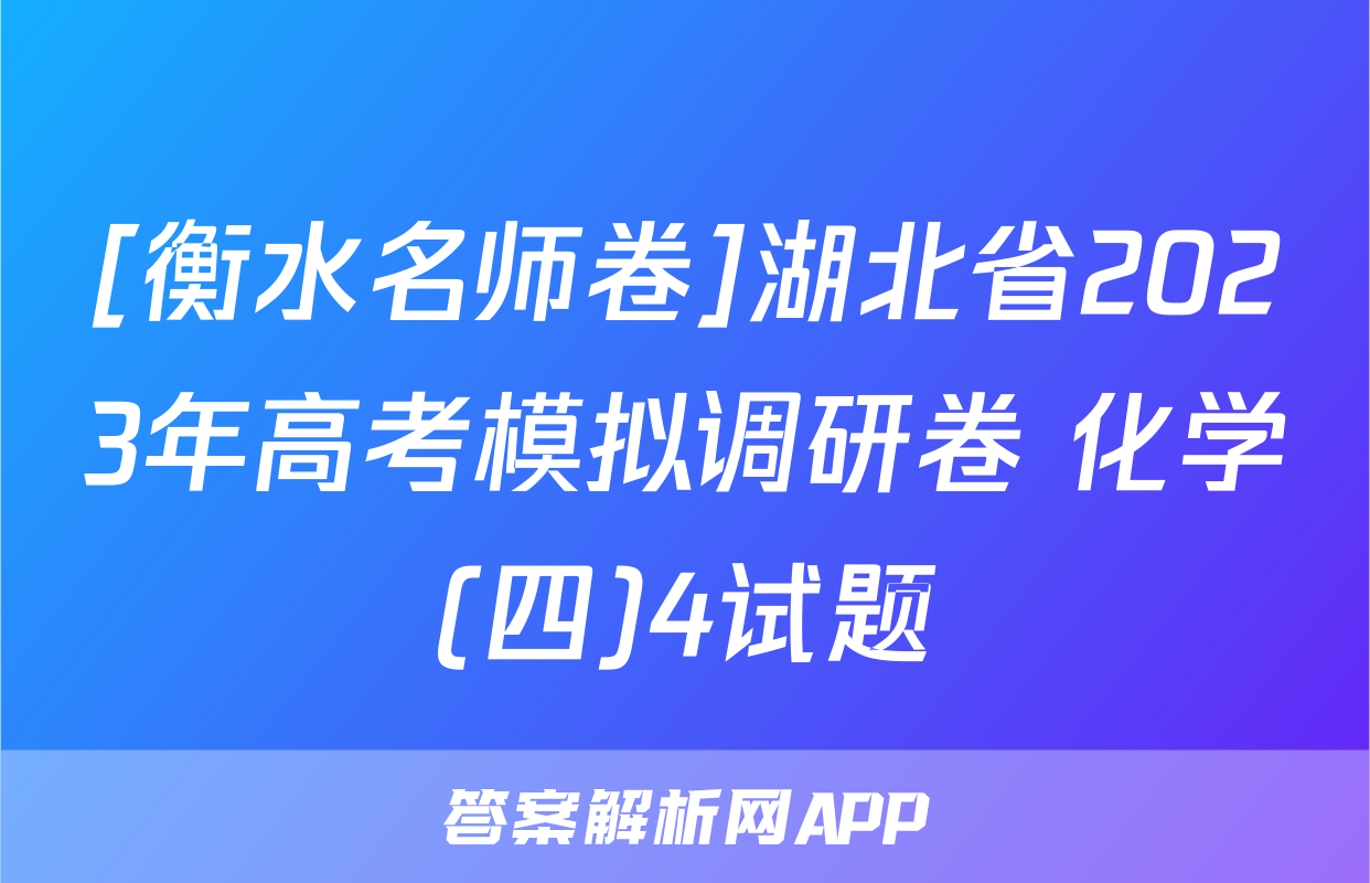 [衡水名师卷]湖北省2023年高考模拟调研卷 化学(四)4试题