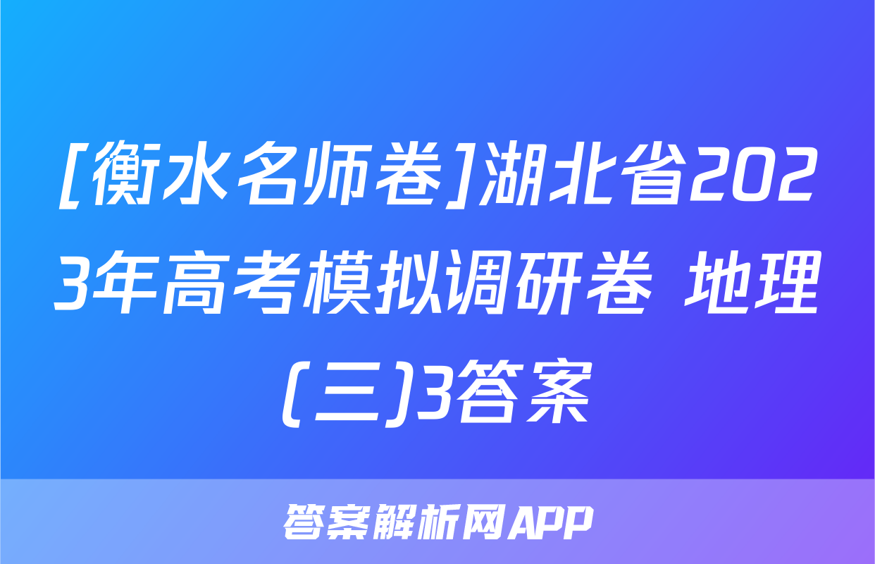 [衡水名师卷]湖北省2023年高考模拟调研卷 地理(三)3答案