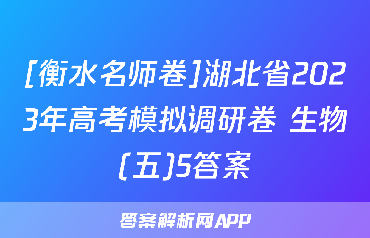 [衡水名师卷]湖北省2023年高考模拟调研卷 生物(五)5答案