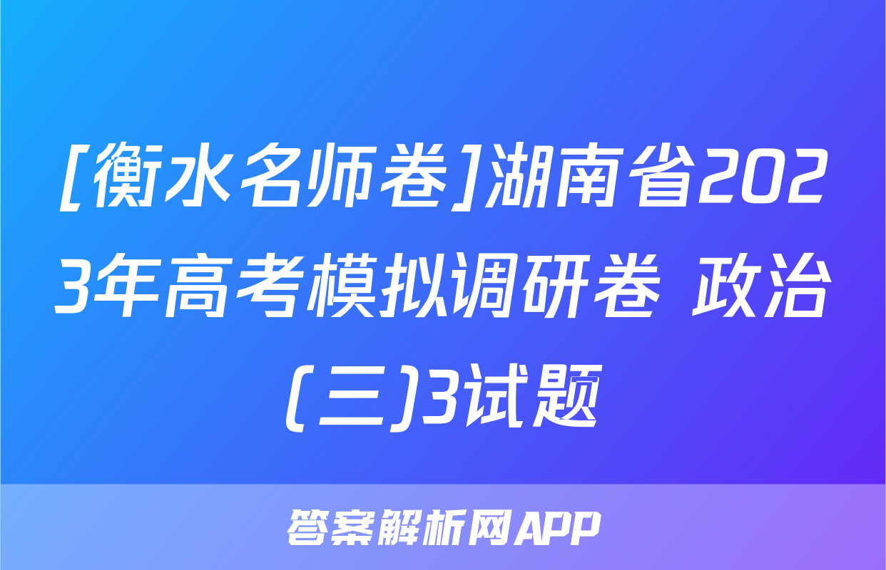[衡水名师卷]湖南省2023年高考模拟调研卷 政治(三)3试题