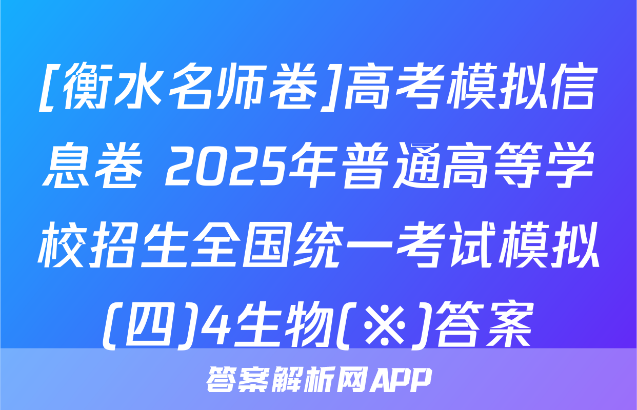 [衡水名师卷]高考模拟信息卷 2025年普通高等学校招生全国统一考试模拟(四)4生物(※)答案