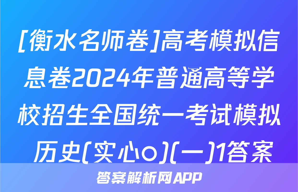 [衡水名师卷]高考模拟信息卷2024年普通高等学校招生全国统一考试模拟 历史(实心○)(一)1答案