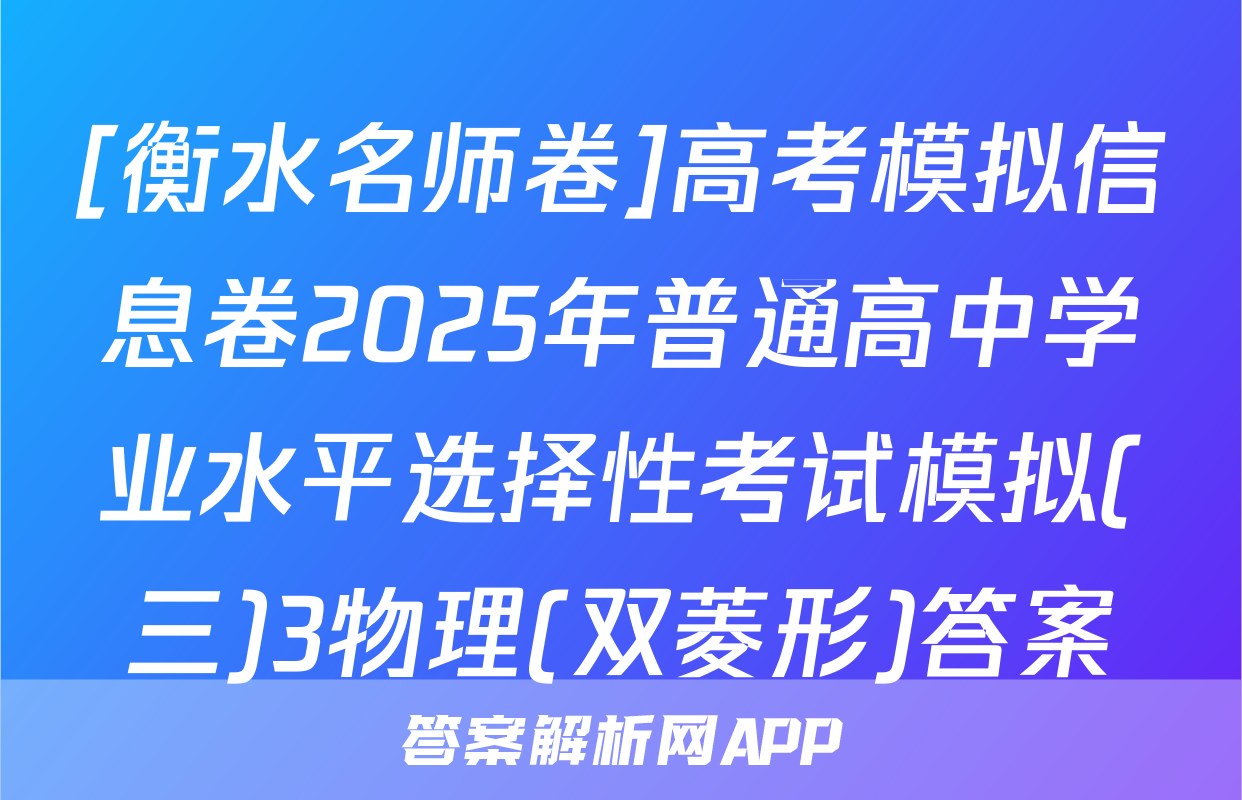 [衡水名师卷]高考模拟信息卷2025年普通高中学业水平选择性考试模拟(三)3物理(双菱形)答案