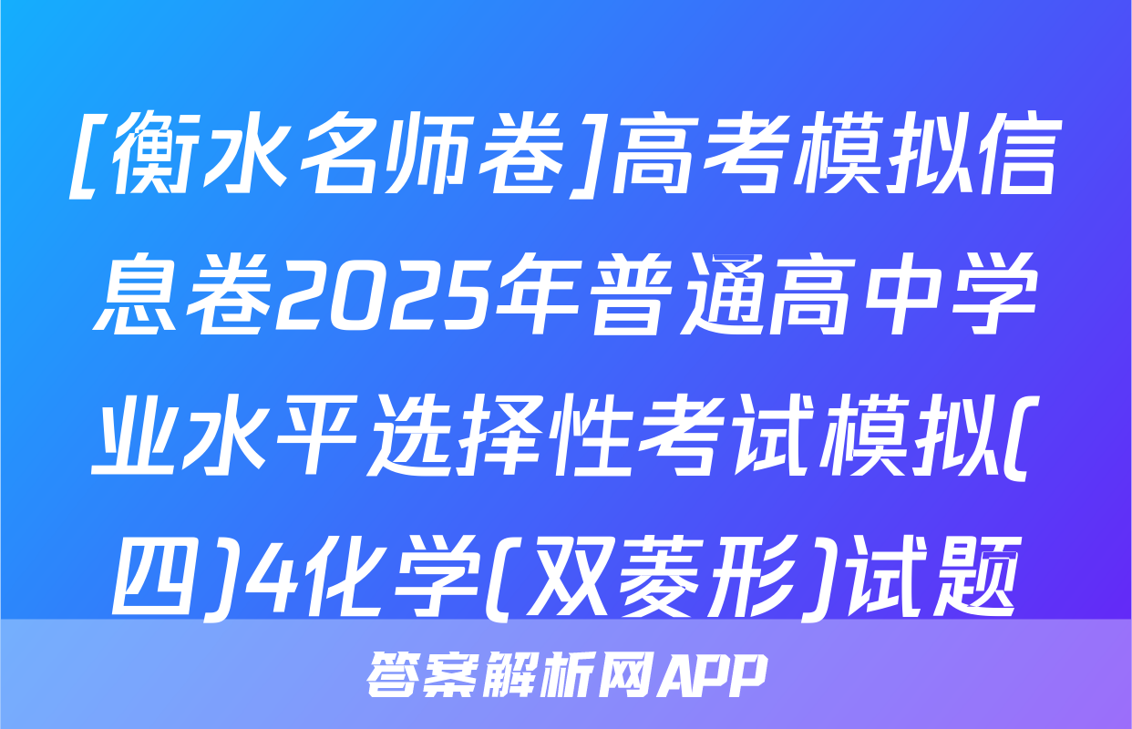 [衡水名师卷]高考模拟信息卷2025年普通高中学业水平选择性考试模拟(四)4化学(双菱形)试题