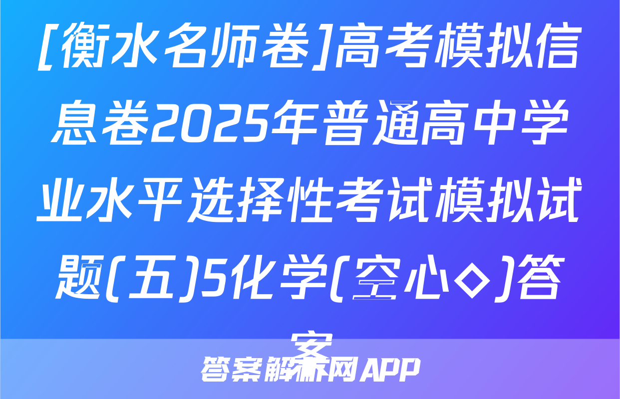 [衡水名师卷]高考模拟信息卷2025年普通高中学业水平选择性考试模拟试题(五)5化学(空心◇)答案