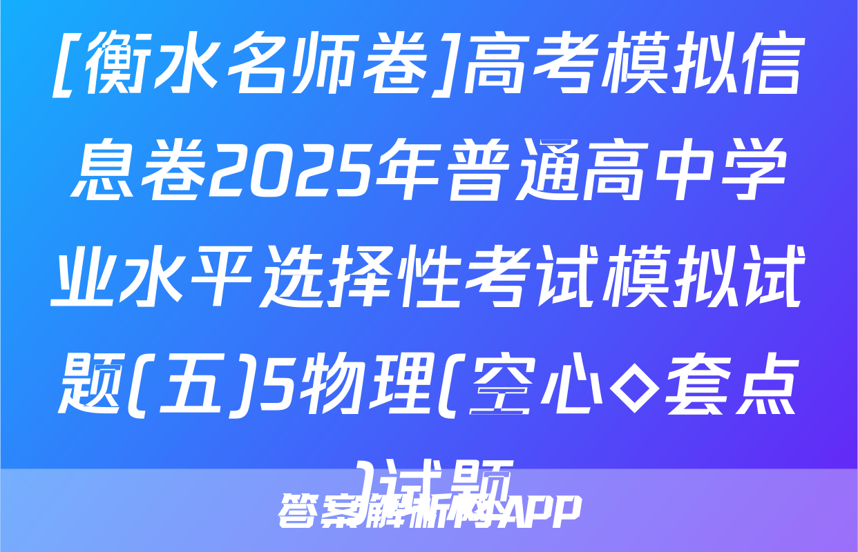 [衡水名师卷]高考模拟信息卷2025年普通高中学业水平选择性考试模拟试题(五)5物理(空心◇套点)试题
