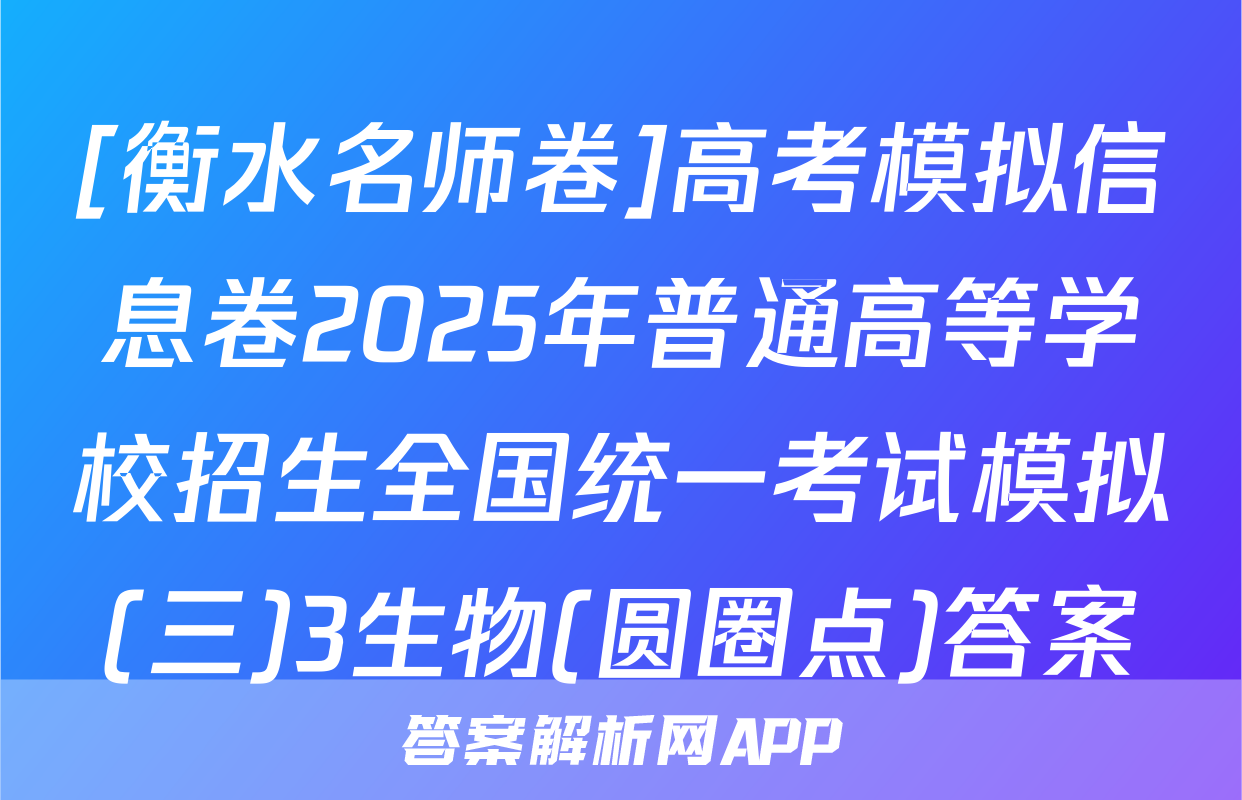[衡水名师卷]高考模拟信息卷2025年普通高等学校招生全国统一考试模拟(三)3生物(圆圈点)答案