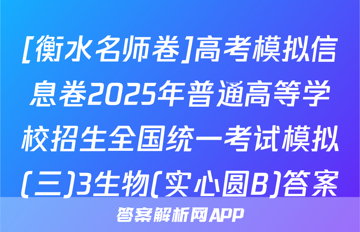 [衡水名师卷]高考模拟信息卷2025年普通高等学校招生全国统一考试模拟(三)3生物(实心圆B)答案