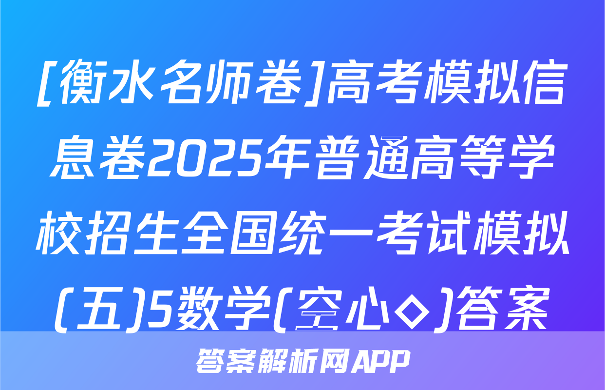 [衡水名师卷]高考模拟信息卷2025年普通高等学校招生全国统一考试模拟(五)5数学(空心◇)答案