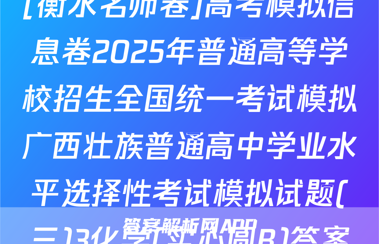 [衡水名师卷]高考模拟信息卷2025年普通高等学校招生全国统一考试模拟广西壮族普通高中学业水平选择性考试模拟试题(三)3化学(实心圆B)答案