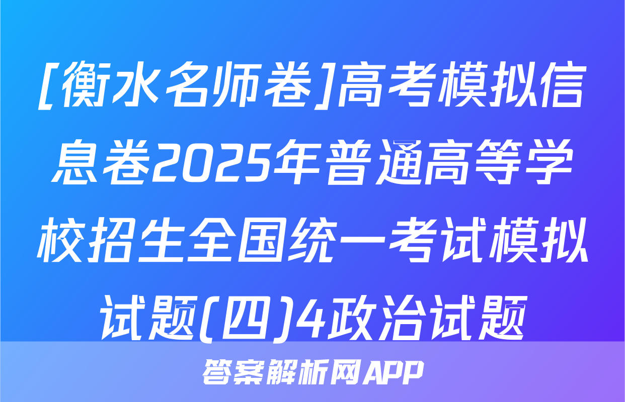 [衡水名师卷]高考模拟信息卷2025年普通高等学校招生全国统一考试模拟试题(四)4政治试题