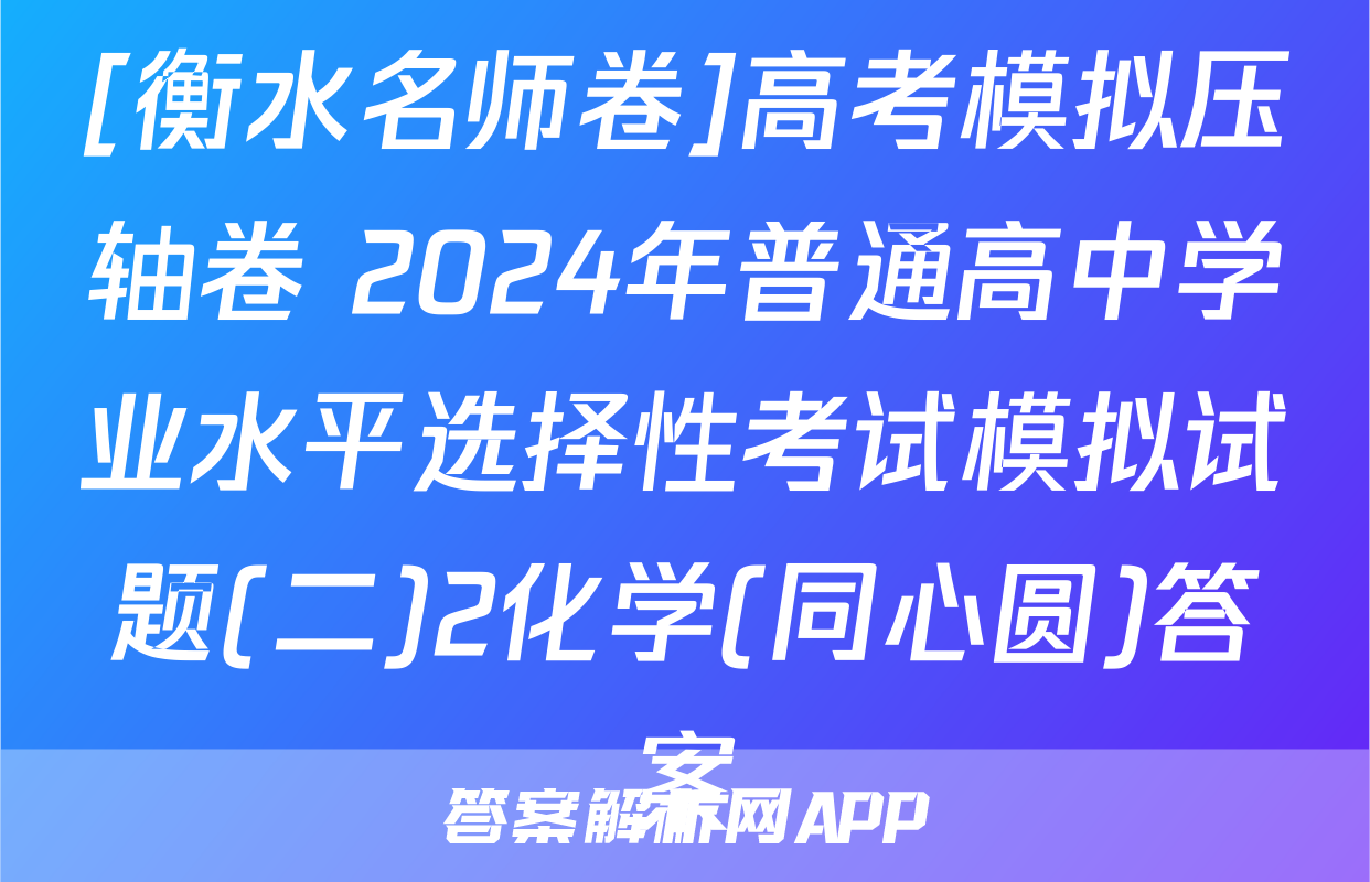 [衡水名师卷]高考模拟压轴卷 2024年普通高中学业水平选择性考试模拟试题(二)2化学(同心圆)答案