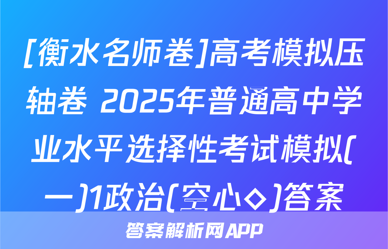 [衡水名师卷]高考模拟压轴卷 2025年普通高中学业水平选择性考试模拟(一)1政治(空心◇)答案