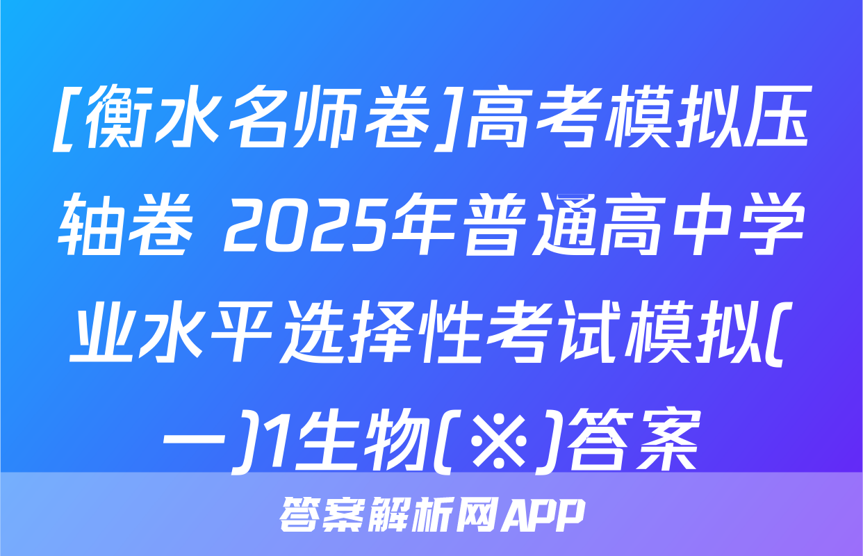 [衡水名师卷]高考模拟压轴卷 2025年普通高中学业水平选择性考试模拟(一)1生物(※)答案