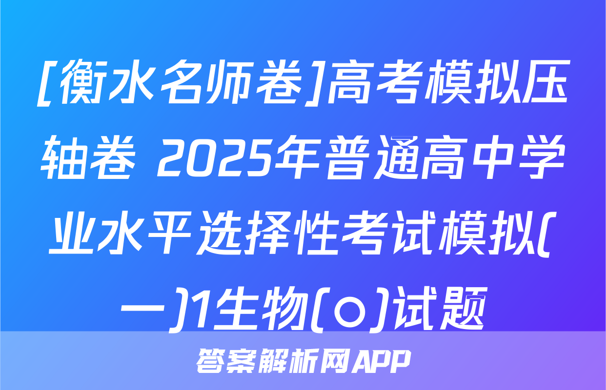 [衡水名师卷]高考模拟压轴卷 2025年普通高中学业水平选择性考试模拟(一)1生物(○)试题