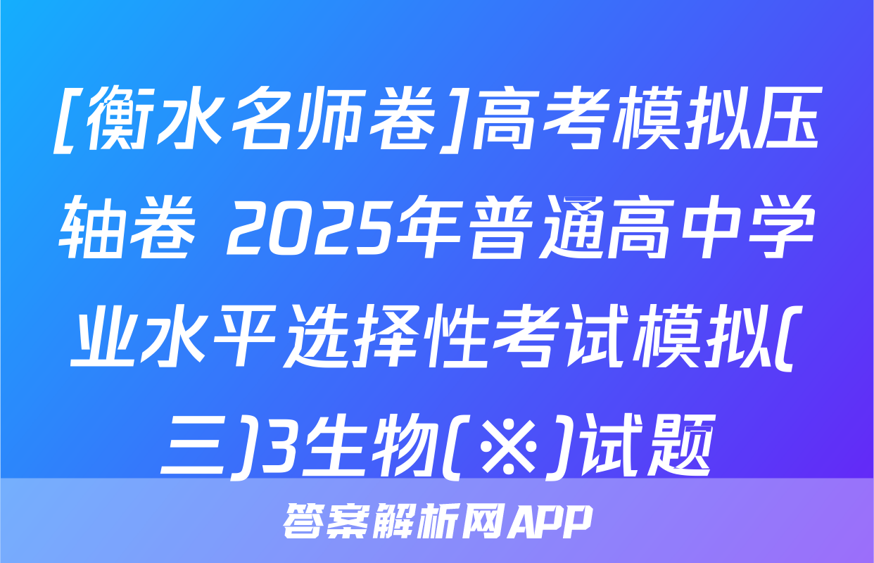 [衡水名师卷]高考模拟压轴卷 2025年普通高中学业水平选择性考试模拟(三)3生物(※)试题