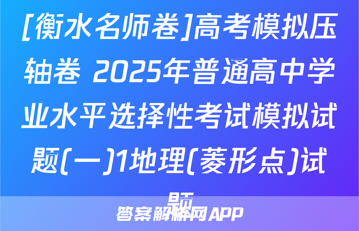 [衡水名师卷]高考模拟压轴卷 2025年普通高中学业水平选择性考试模拟试题(一)1地理(菱形点)试题