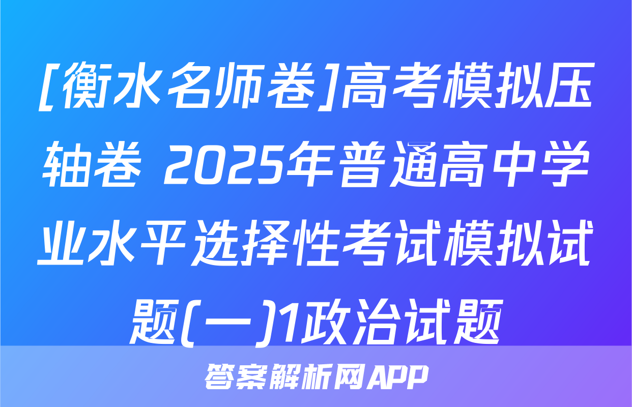 [衡水名师卷]高考模拟压轴卷 2025年普通高中学业水平选择性考试模拟试题(一)1政治试题