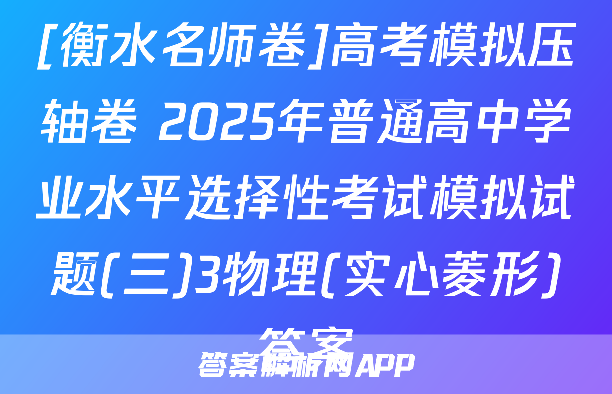 [衡水名师卷]高考模拟压轴卷 2025年普通高中学业水平选择性考试模拟试题(三)3物理(实心菱形)答案