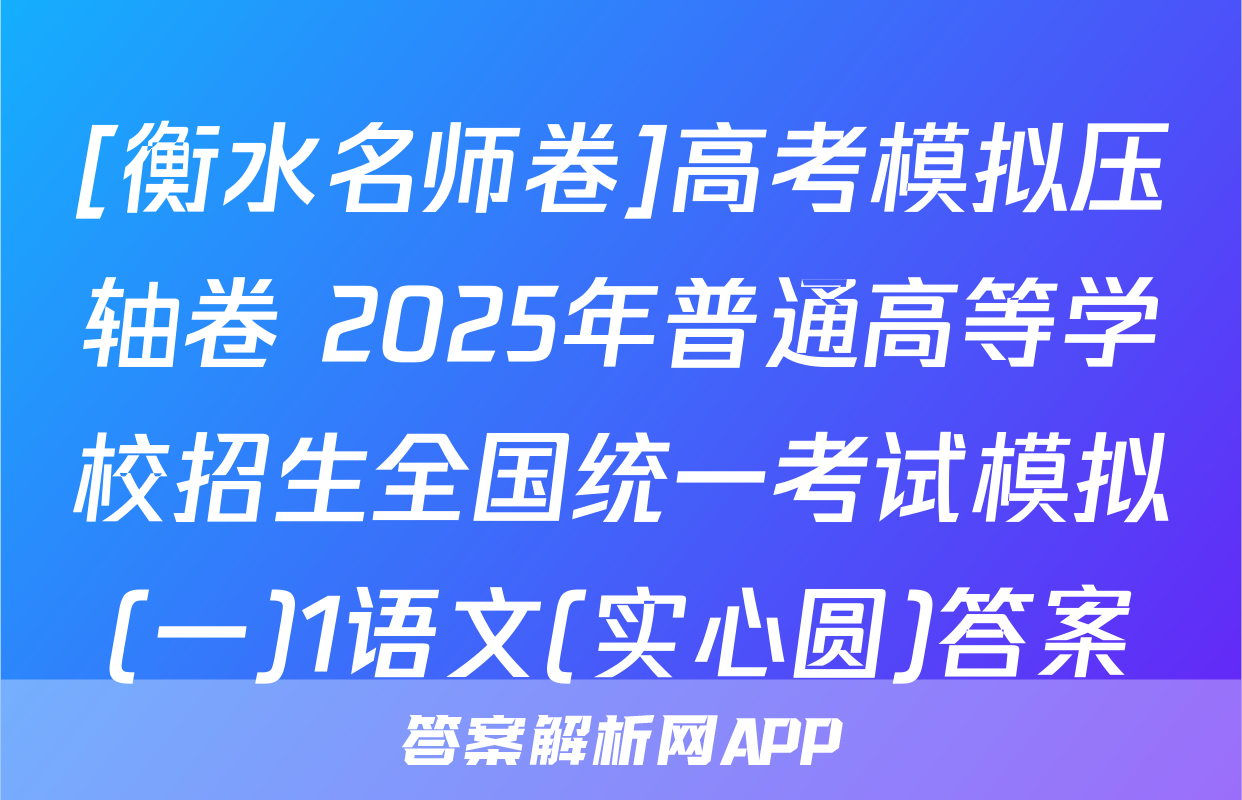 [衡水名师卷]高考模拟压轴卷 2025年普通高等学校招生全国统一考试模拟(一)1语文(实心圆)答案