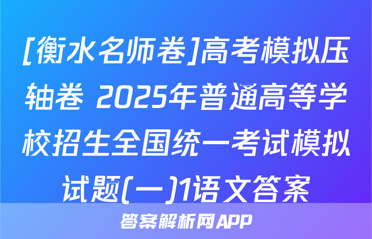 [衡水名师卷]高考模拟压轴卷 2025年普通高等学校招生全国统一考试模拟试题(一)1语文答案