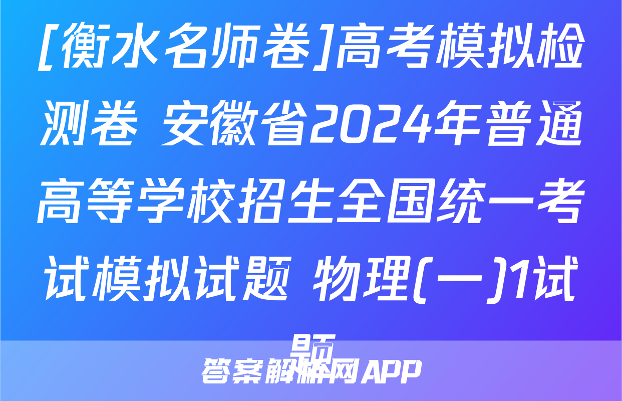 [衡水名师卷]高考模拟检测卷 安徽省2024年普通高等学校招生全国统一考试模拟试题 物理(一)1试题